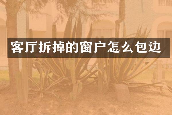客厅拆掉的窗户怎么包边
