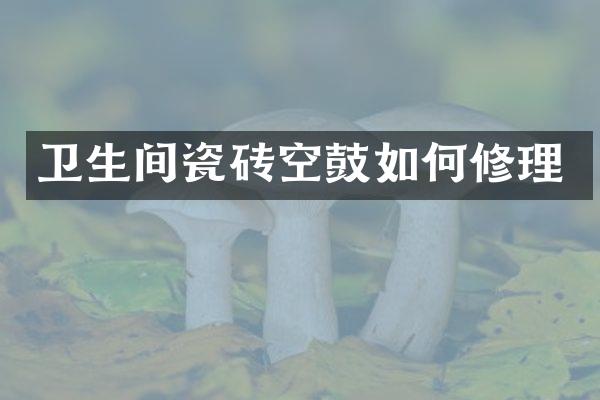 卫生间瓷砖空鼓如何修理