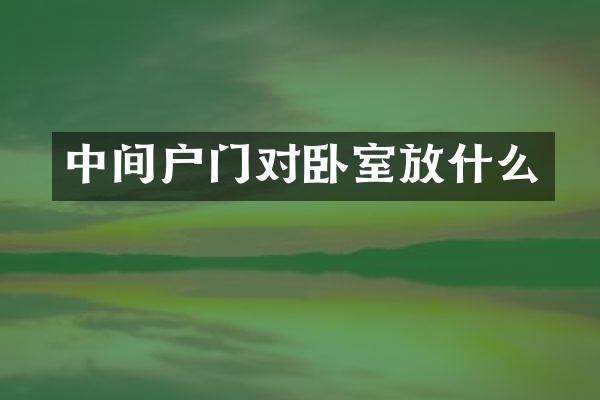 中间户门对卧室放什么