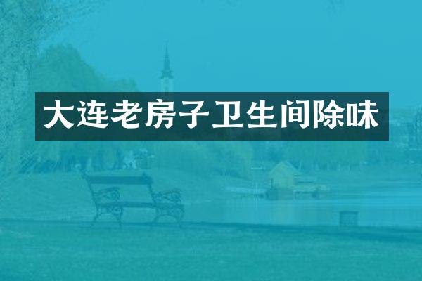 大连老房子卫生间除味