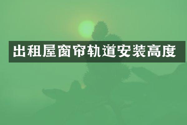 出租屋窗帘轨道安装高度