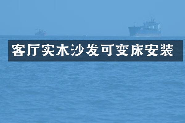 客厅实木沙发可变床安装
