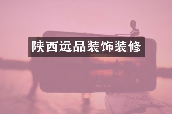 陕西远品装饰装修