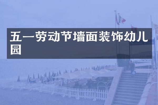 五一劳动节墙面装饰幼儿园