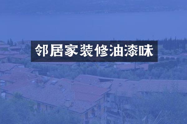 邻居家装修油漆味