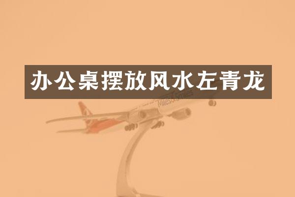 办公桌摆放风水左青龙