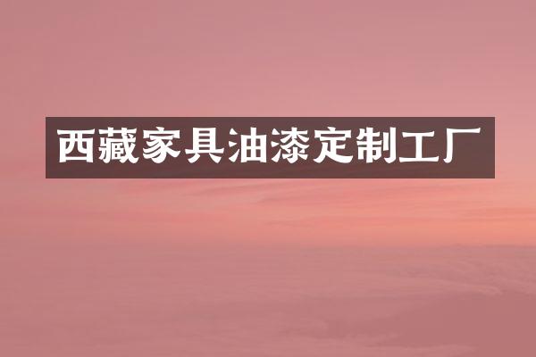 西藏家具油漆定制工厂