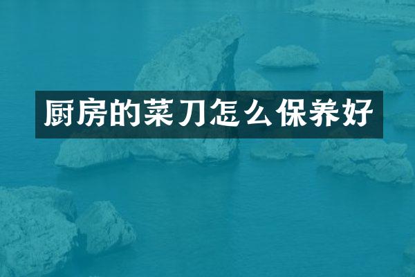 厨房的菜刀怎么保养好