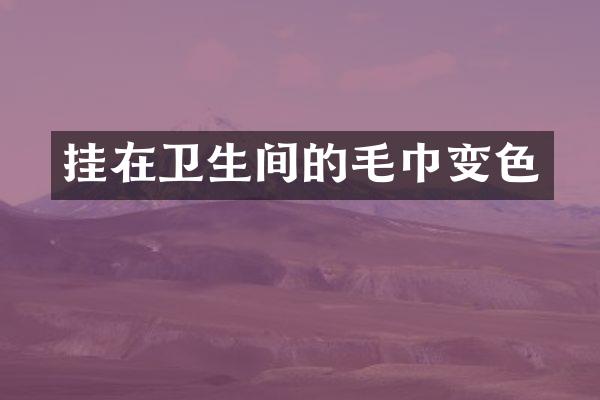 挂在卫生间的毛巾变色