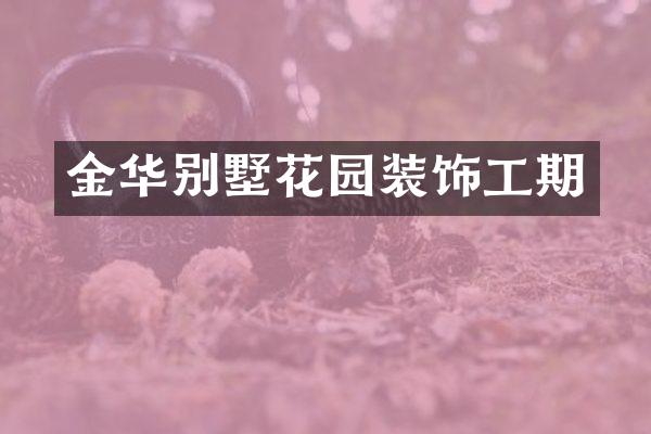 金华别墅花园装饰工期