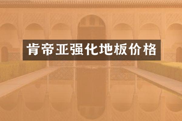肯帝亚强化地板价格
