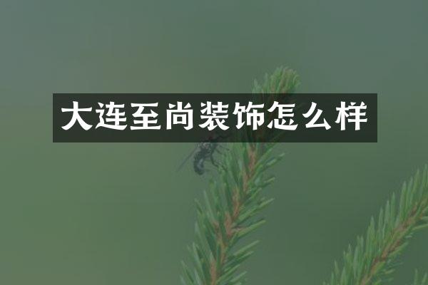 大连至尚装饰怎么样