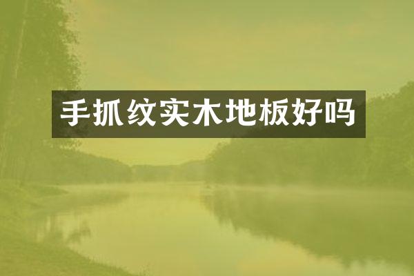 手抓纹实木地板好吗