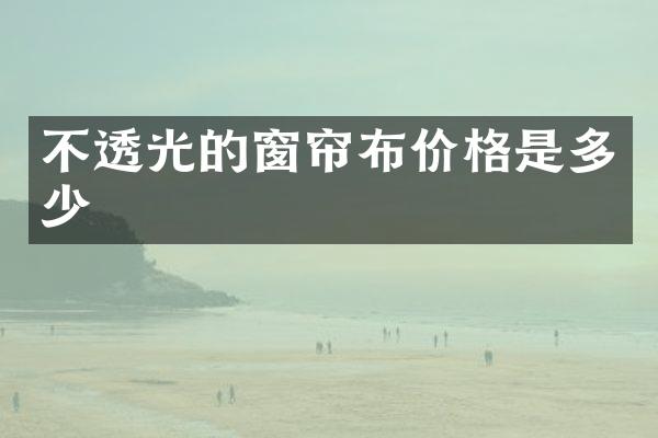 不透光的窗帘布价格是多少