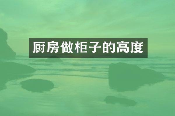 厨房做柜子的高度