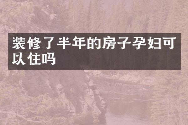装修了半年的房子孕妇可以住吗