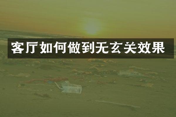 客厅如何做到无玄关效果