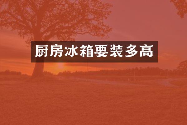 厨房冰箱要装多高