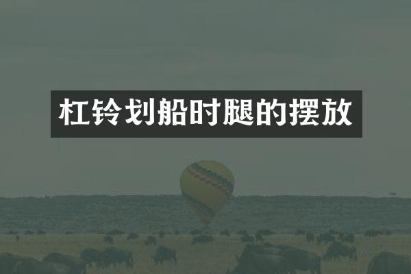 杠铃划船时腿的摆放