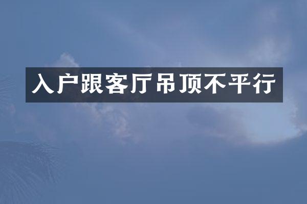 入户跟客厅吊顶不平行