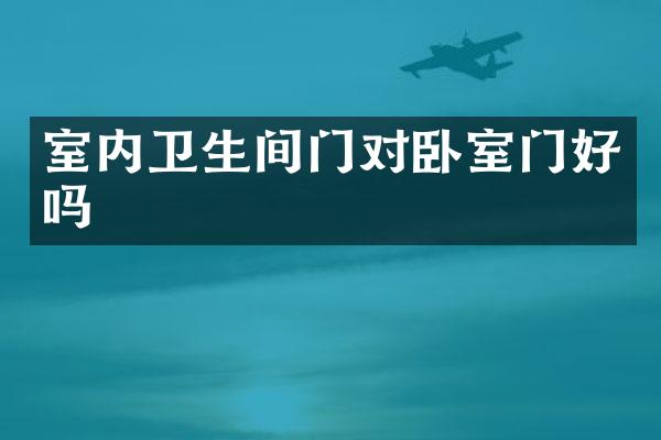 室内卫生间门对卧室门好吗