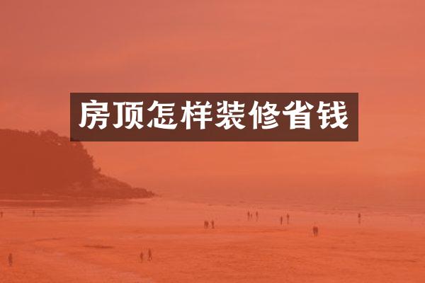 房顶怎样装修省钱