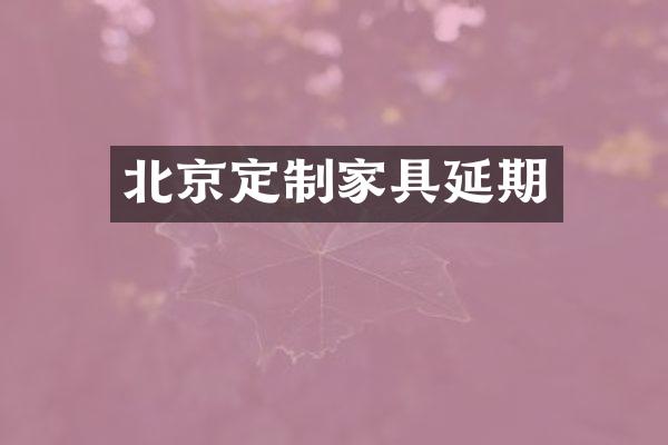 北京定制家具延期