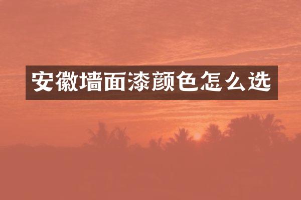 安徽墙面漆颜色怎么选