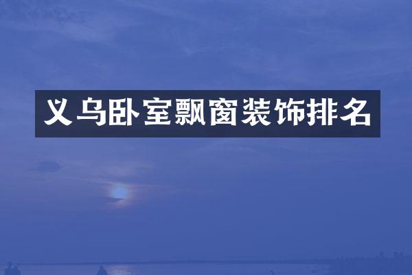 义乌卧室飘窗装饰排名