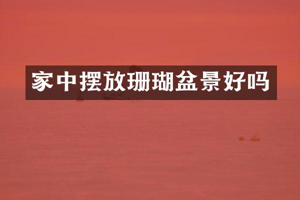 家中摆放珊瑚盆景好吗