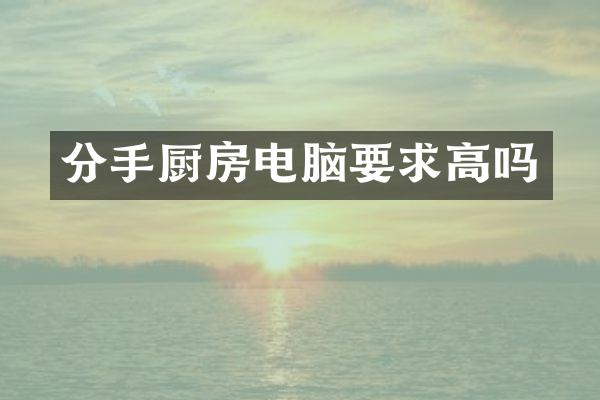 分手厨房电脑要求高吗