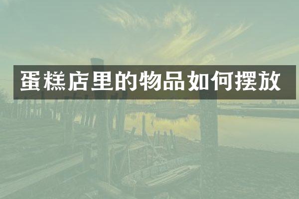 蛋糕店里的物品如何摆放