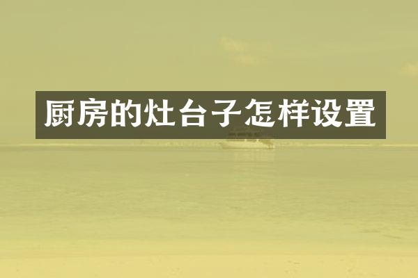 厨房的灶台子怎样设置