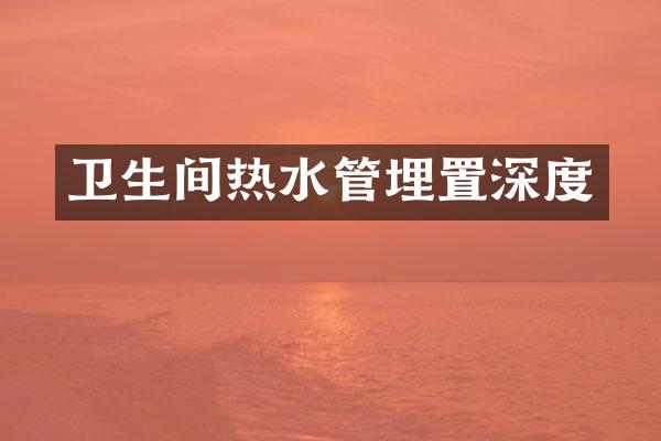 卫生间热水管埋置深度