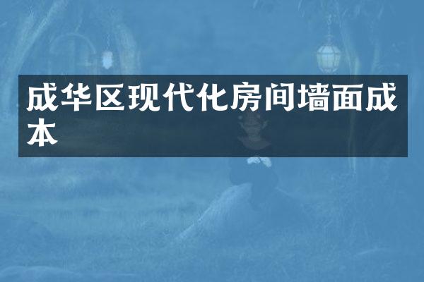 成华区现代化房间墙面成本