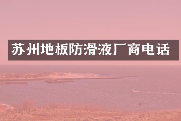 苏州地板防滑液厂商电话
