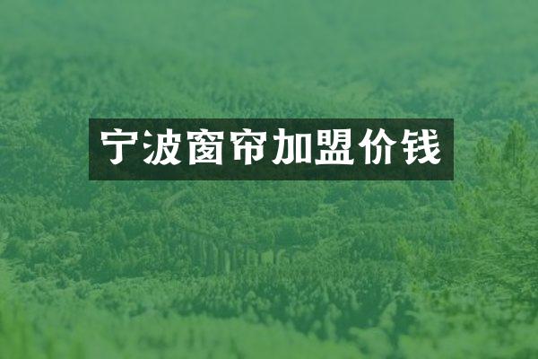 宁波窗帘加盟价钱