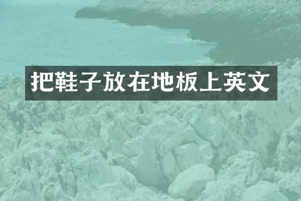 把鞋子放在地板上英文