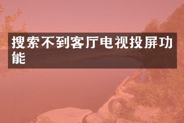 搜索不到客厅电视投屏功能