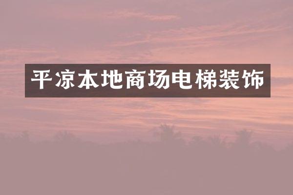 平凉本地商场电梯装饰