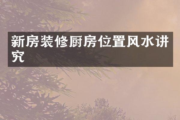 新房装修厨房位置风水讲究