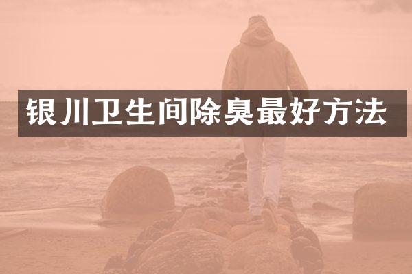 银川卫生间除臭最好方法