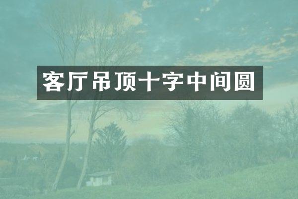 客厅吊顶十字中间圆