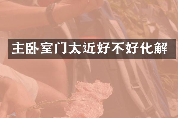 主卧室门太近好不好化解