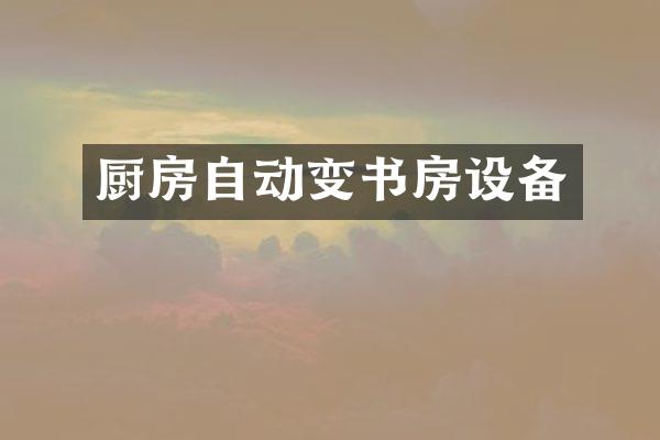 厨房自动变书房设备