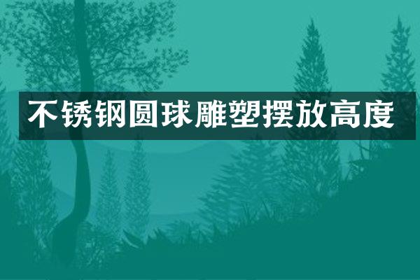 不锈钢圆球雕塑摆放高度