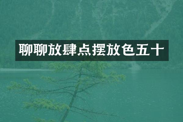 聊聊放肆点摆放色五十