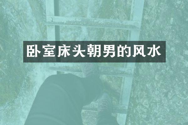 卧室床头朝男的风水