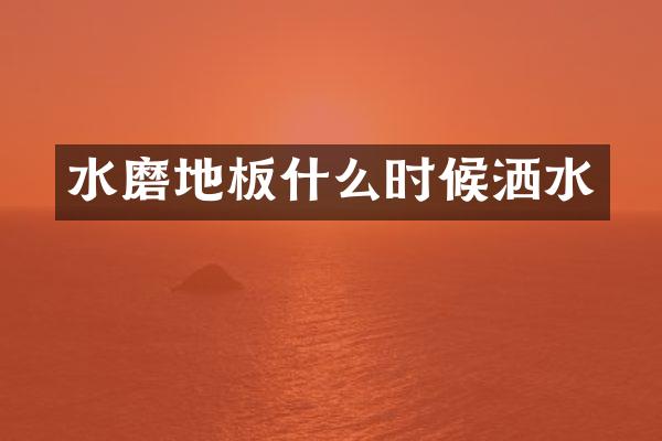 水磨地板什么时候洒水