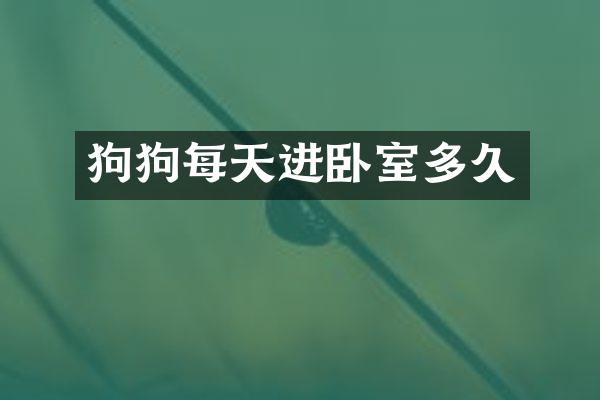 狗狗每天进卧室多久